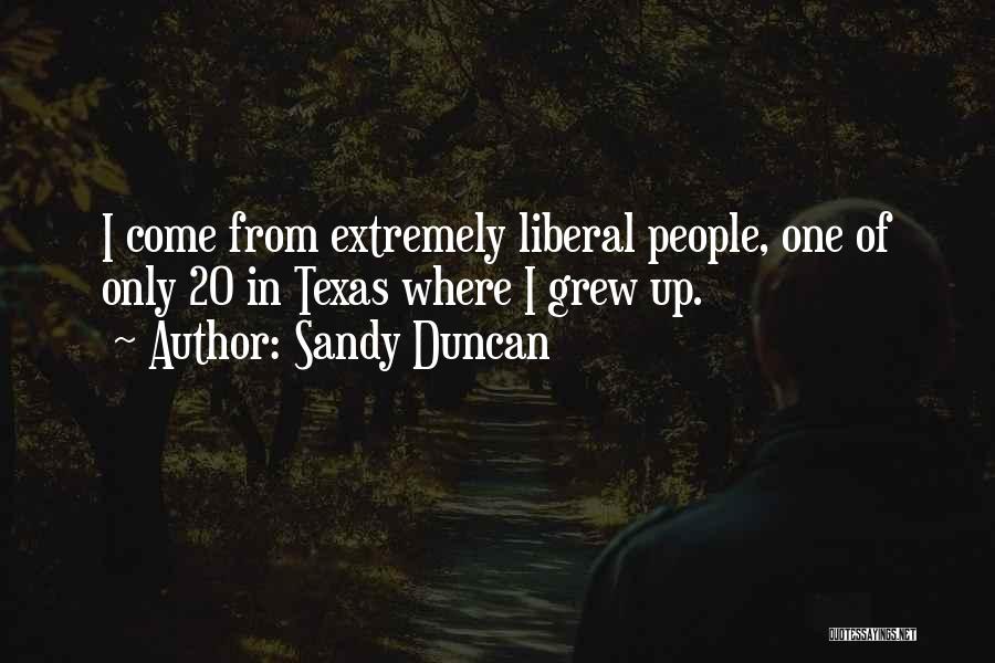 Sandy Duncan Quotes: I Come From Extremely Liberal People, One Of Only 20 In Texas Where I Grew Up.