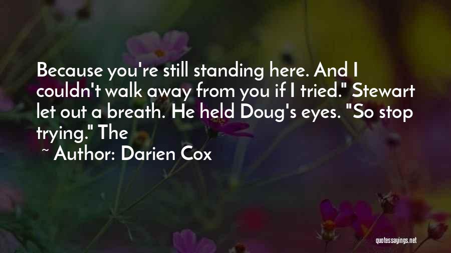 Darien Cox Quotes: Because You're Still Standing Here. And I Couldn't Walk Away From You If I Tried. Stewart Let Out A Breath.
