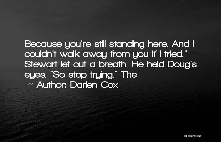 Darien Cox Quotes: Because You're Still Standing Here. And I Couldn't Walk Away From You If I Tried. Stewart Let Out A Breath.