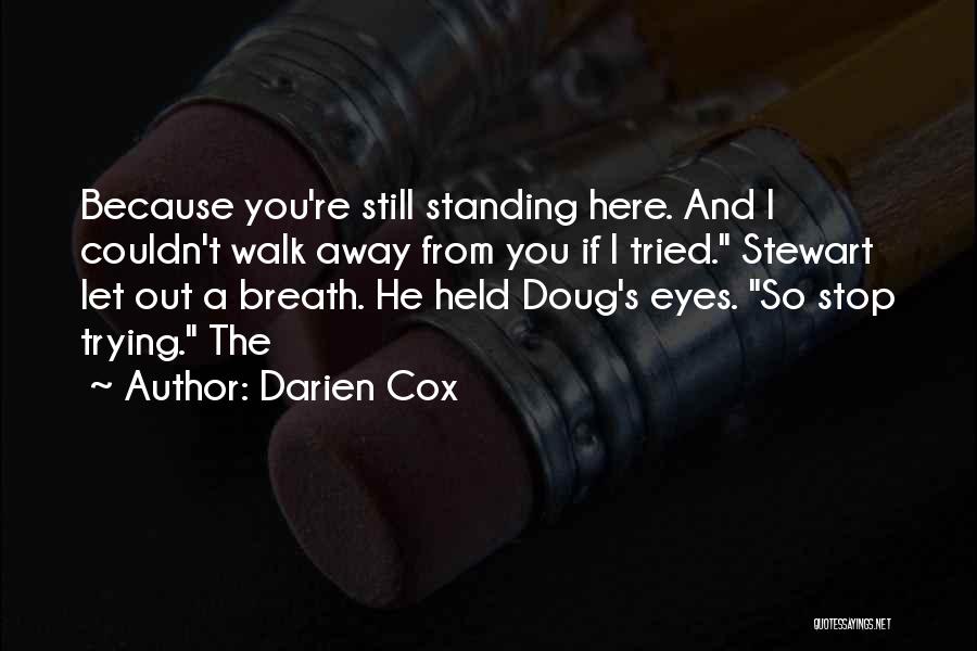 Darien Cox Quotes: Because You're Still Standing Here. And I Couldn't Walk Away From You If I Tried. Stewart Let Out A Breath.