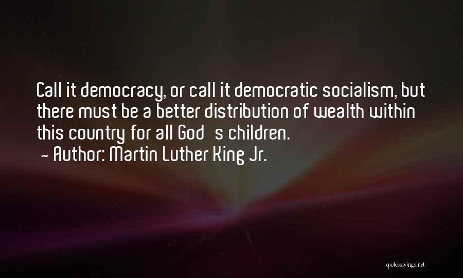 Martin Luther King Jr. Quotes: Call It Democracy, Or Call It Democratic Socialism, But There Must Be A Better Distribution Of Wealth Within This Country