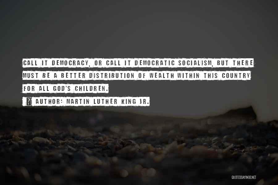 Martin Luther King Jr. Quotes: Call It Democracy, Or Call It Democratic Socialism, But There Must Be A Better Distribution Of Wealth Within This Country