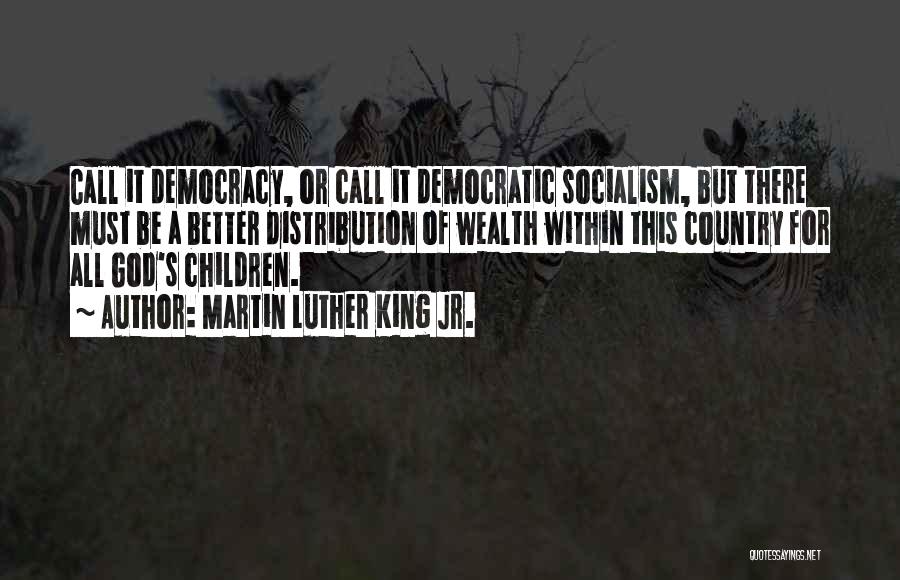 Martin Luther King Jr. Quotes: Call It Democracy, Or Call It Democratic Socialism, But There Must Be A Better Distribution Of Wealth Within This Country