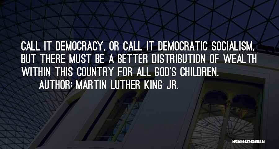 Martin Luther King Jr. Quotes: Call It Democracy, Or Call It Democratic Socialism, But There Must Be A Better Distribution Of Wealth Within This Country