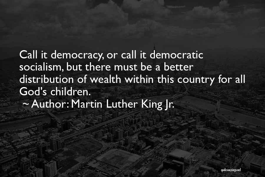 Martin Luther King Jr. Quotes: Call It Democracy, Or Call It Democratic Socialism, But There Must Be A Better Distribution Of Wealth Within This Country