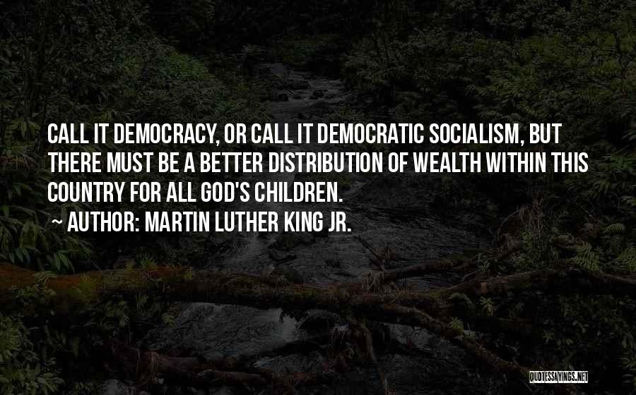 Martin Luther King Jr. Quotes: Call It Democracy, Or Call It Democratic Socialism, But There Must Be A Better Distribution Of Wealth Within This Country