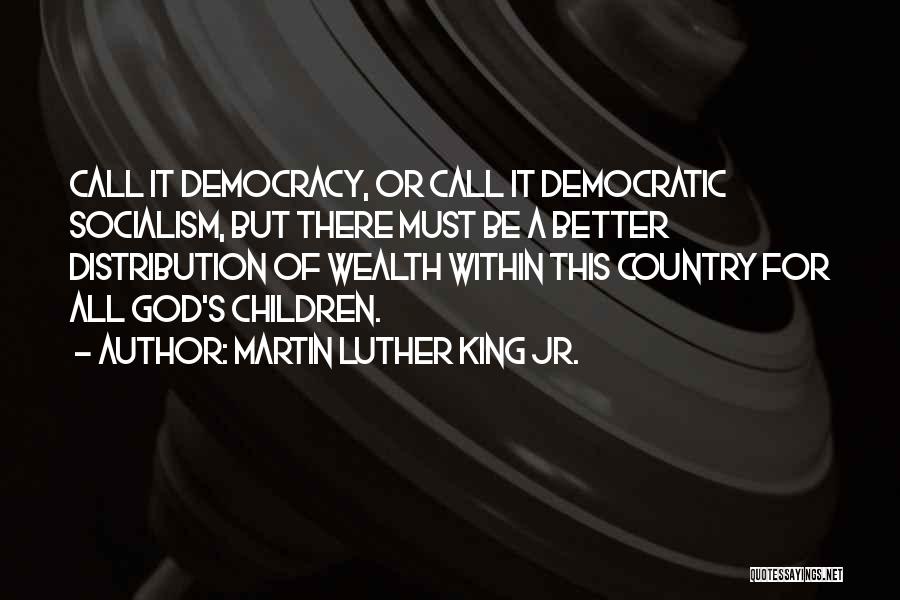 Martin Luther King Jr. Quotes: Call It Democracy, Or Call It Democratic Socialism, But There Must Be A Better Distribution Of Wealth Within This Country