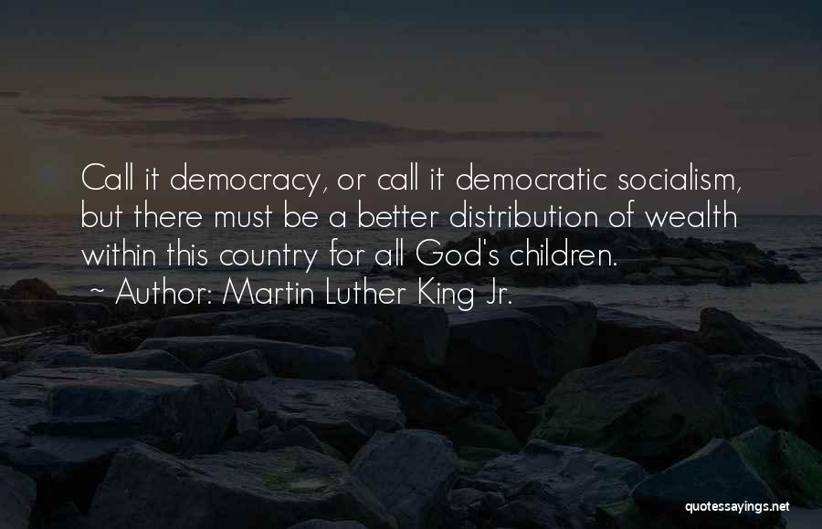 Martin Luther King Jr. Quotes: Call It Democracy, Or Call It Democratic Socialism, But There Must Be A Better Distribution Of Wealth Within This Country