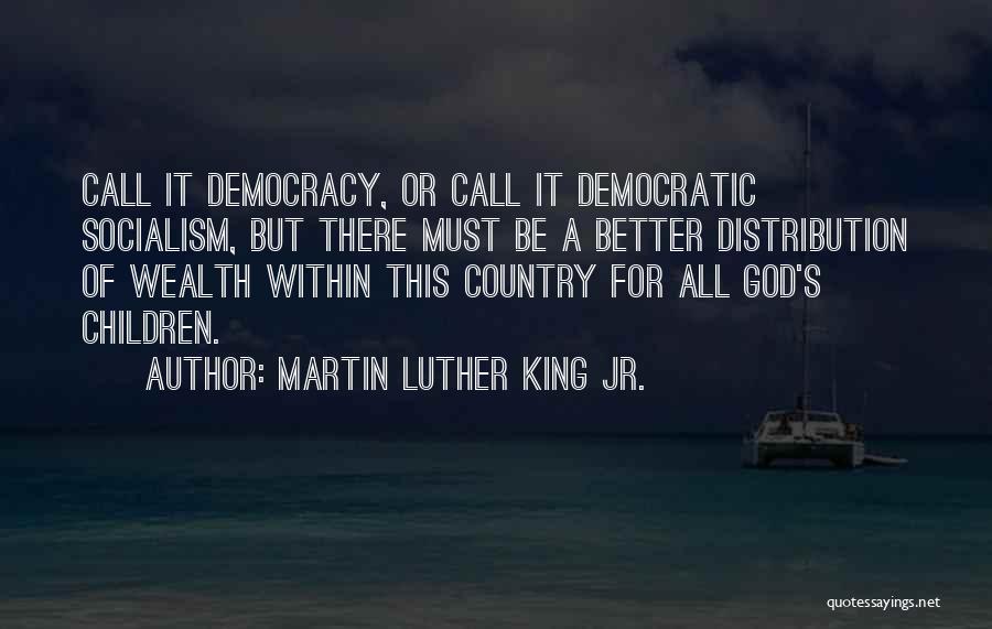 Martin Luther King Jr. Quotes: Call It Democracy, Or Call It Democratic Socialism, But There Must Be A Better Distribution Of Wealth Within This Country