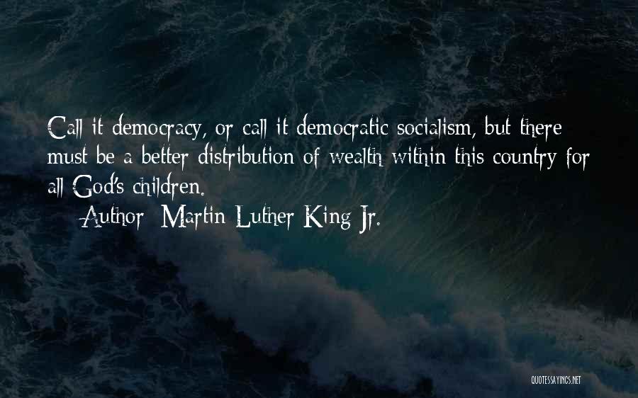 Martin Luther King Jr. Quotes: Call It Democracy, Or Call It Democratic Socialism, But There Must Be A Better Distribution Of Wealth Within This Country
