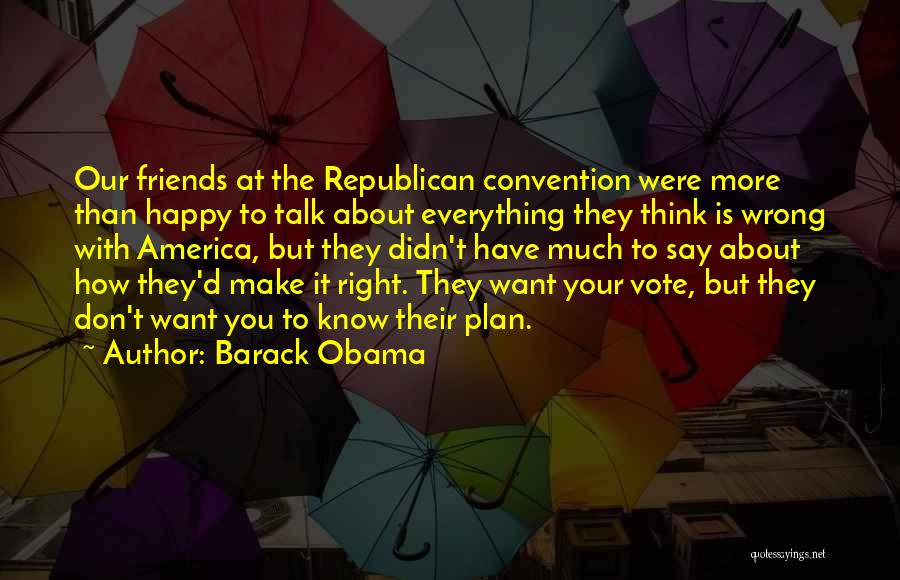 Barack Obama Quotes: Our Friends At The Republican Convention Were More Than Happy To Talk About Everything They Think Is Wrong With America,