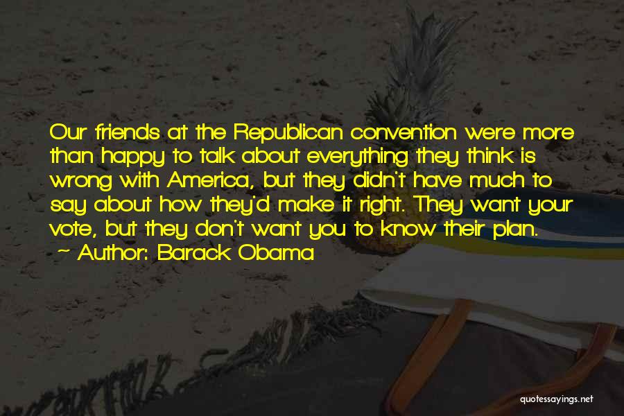 Barack Obama Quotes: Our Friends At The Republican Convention Were More Than Happy To Talk About Everything They Think Is Wrong With America,