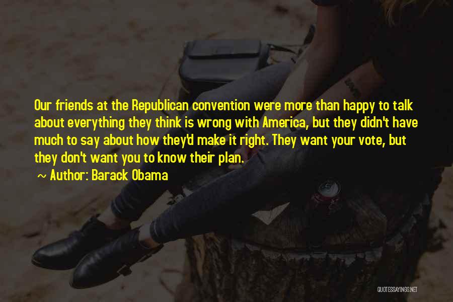 Barack Obama Quotes: Our Friends At The Republican Convention Were More Than Happy To Talk About Everything They Think Is Wrong With America,