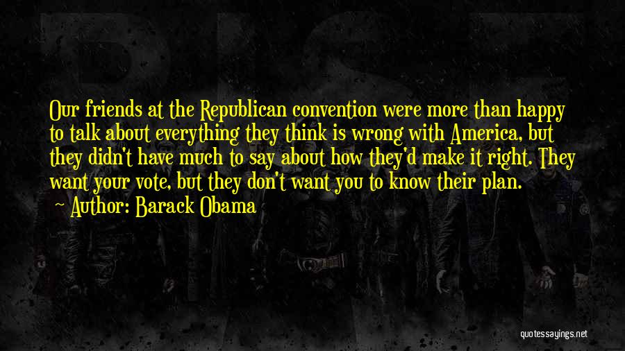 Barack Obama Quotes: Our Friends At The Republican Convention Were More Than Happy To Talk About Everything They Think Is Wrong With America,