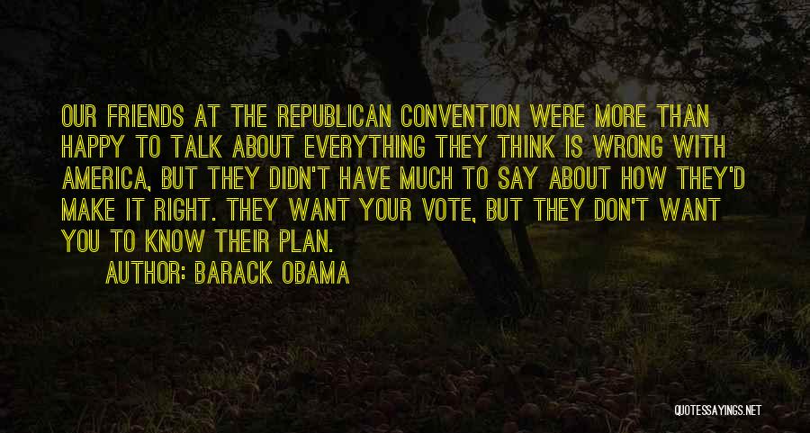 Barack Obama Quotes: Our Friends At The Republican Convention Were More Than Happy To Talk About Everything They Think Is Wrong With America,