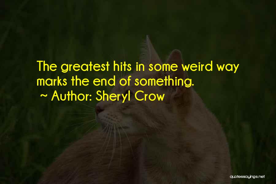 Sheryl Crow Quotes: The Greatest Hits In Some Weird Way Marks The End Of Something.