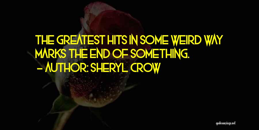 Sheryl Crow Quotes: The Greatest Hits In Some Weird Way Marks The End Of Something.