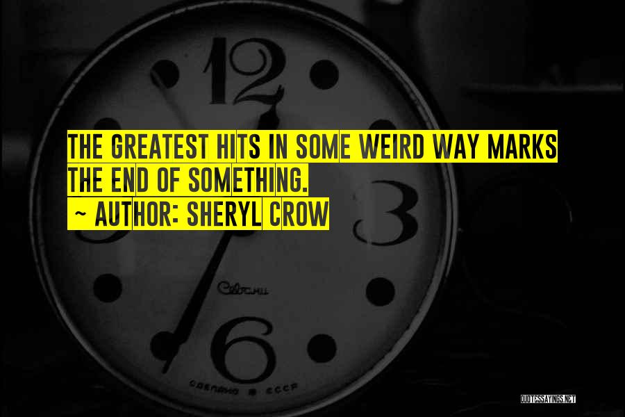 Sheryl Crow Quotes: The Greatest Hits In Some Weird Way Marks The End Of Something.