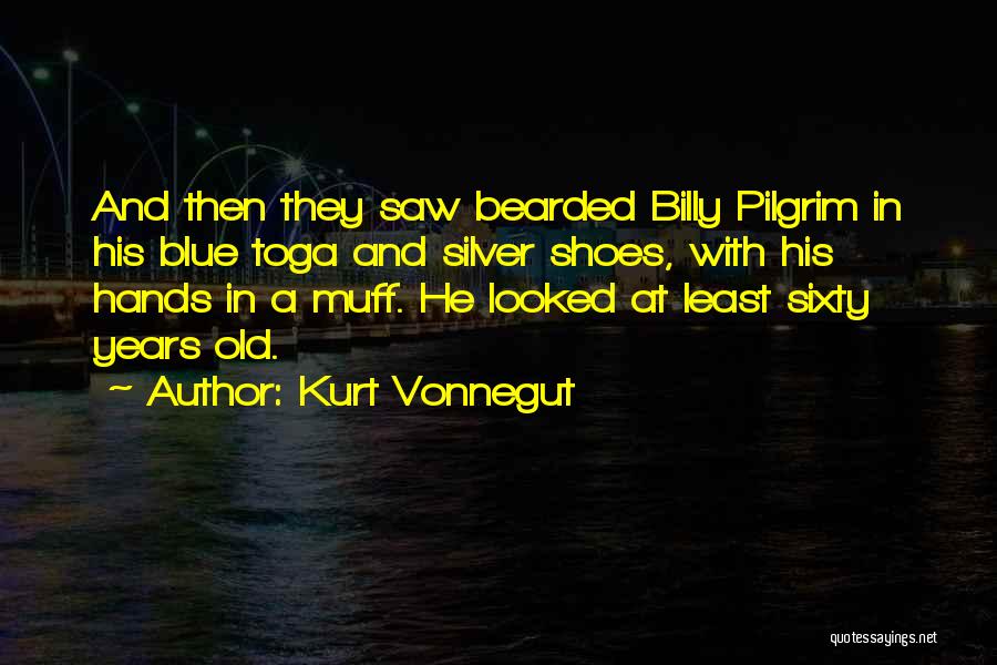 Kurt Vonnegut Quotes: And Then They Saw Bearded Billy Pilgrim In His Blue Toga And Silver Shoes, With His Hands In A Muff.