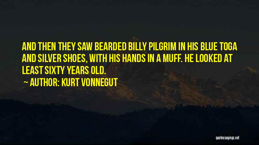 Kurt Vonnegut Quotes: And Then They Saw Bearded Billy Pilgrim In His Blue Toga And Silver Shoes, With His Hands In A Muff.