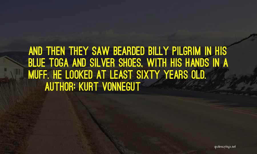 Kurt Vonnegut Quotes: And Then They Saw Bearded Billy Pilgrim In His Blue Toga And Silver Shoes, With His Hands In A Muff.