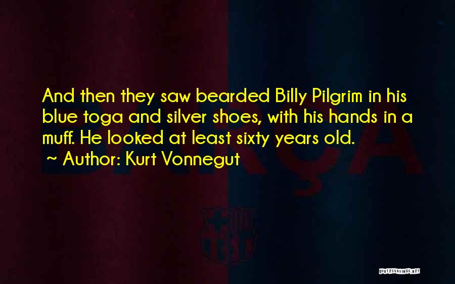 Kurt Vonnegut Quotes: And Then They Saw Bearded Billy Pilgrim In His Blue Toga And Silver Shoes, With His Hands In A Muff.