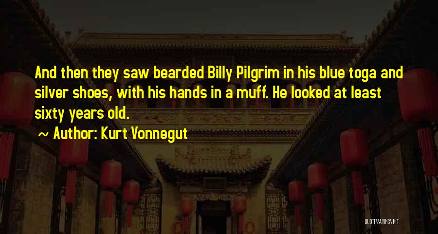 Kurt Vonnegut Quotes: And Then They Saw Bearded Billy Pilgrim In His Blue Toga And Silver Shoes, With His Hands In A Muff.