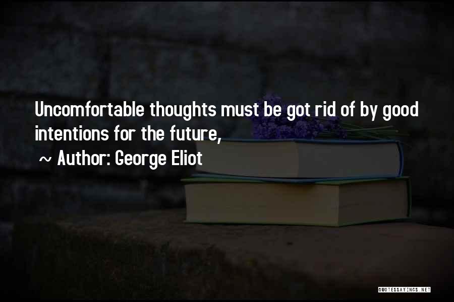 George Eliot Quotes: Uncomfortable Thoughts Must Be Got Rid Of By Good Intentions For The Future,