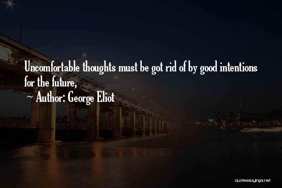 George Eliot Quotes: Uncomfortable Thoughts Must Be Got Rid Of By Good Intentions For The Future,