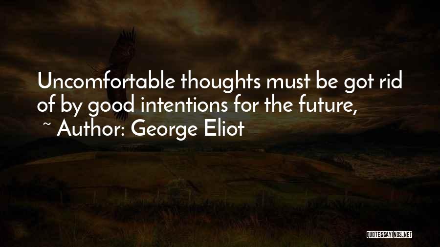 George Eliot Quotes: Uncomfortable Thoughts Must Be Got Rid Of By Good Intentions For The Future,