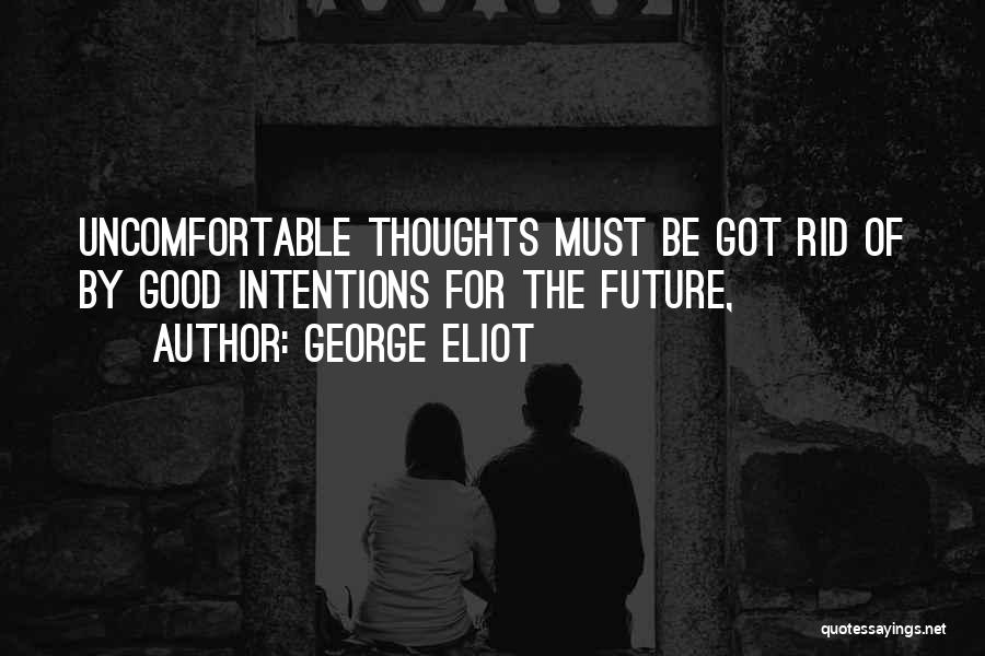 George Eliot Quotes: Uncomfortable Thoughts Must Be Got Rid Of By Good Intentions For The Future,