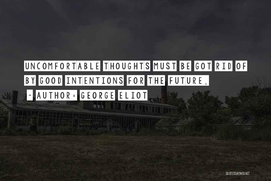 George Eliot Quotes: Uncomfortable Thoughts Must Be Got Rid Of By Good Intentions For The Future,