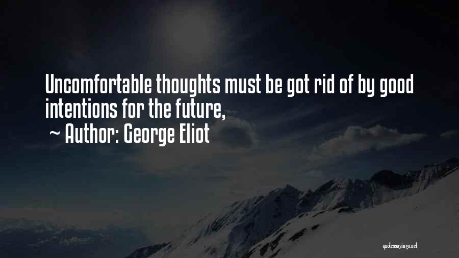 George Eliot Quotes: Uncomfortable Thoughts Must Be Got Rid Of By Good Intentions For The Future,