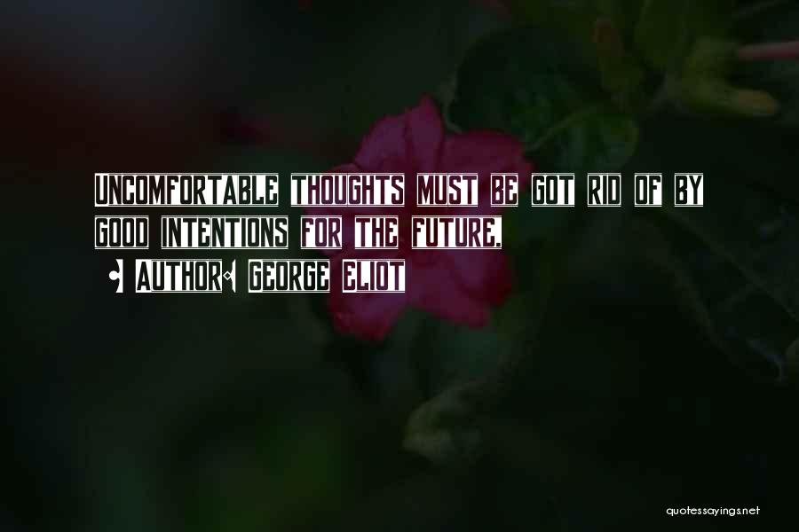 George Eliot Quotes: Uncomfortable Thoughts Must Be Got Rid Of By Good Intentions For The Future,