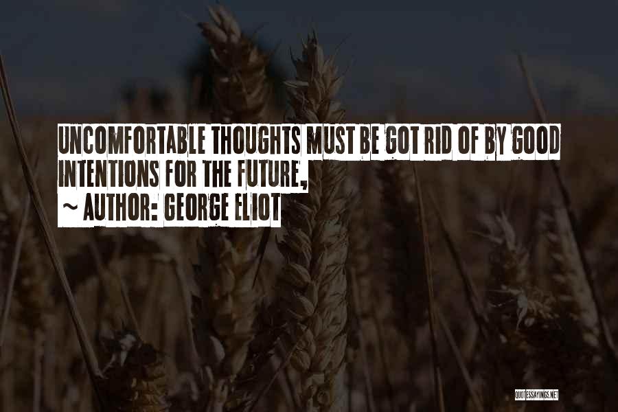 George Eliot Quotes: Uncomfortable Thoughts Must Be Got Rid Of By Good Intentions For The Future,