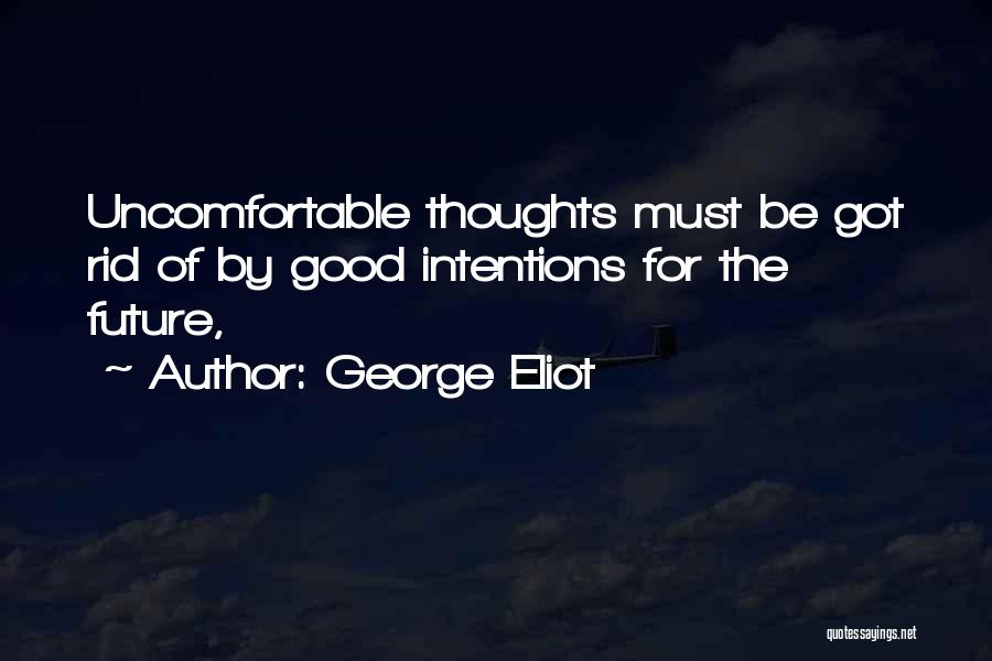 George Eliot Quotes: Uncomfortable Thoughts Must Be Got Rid Of By Good Intentions For The Future,