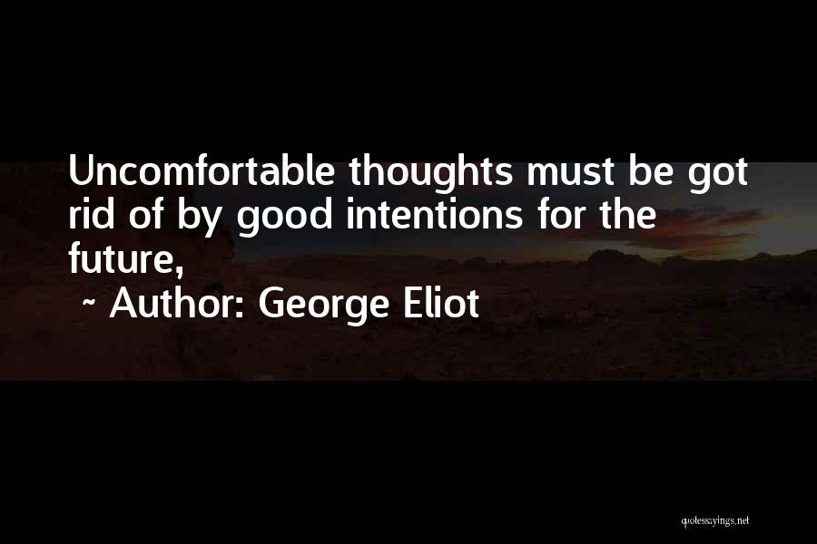 George Eliot Quotes: Uncomfortable Thoughts Must Be Got Rid Of By Good Intentions For The Future,