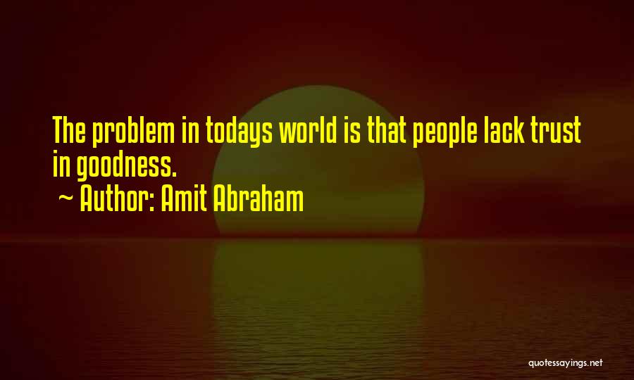 Amit Abraham Quotes: The Problem In Todays World Is That People Lack Trust In Goodness.