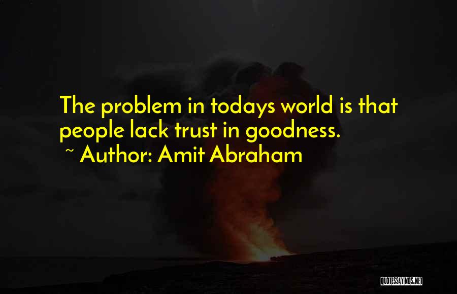 Amit Abraham Quotes: The Problem In Todays World Is That People Lack Trust In Goodness.