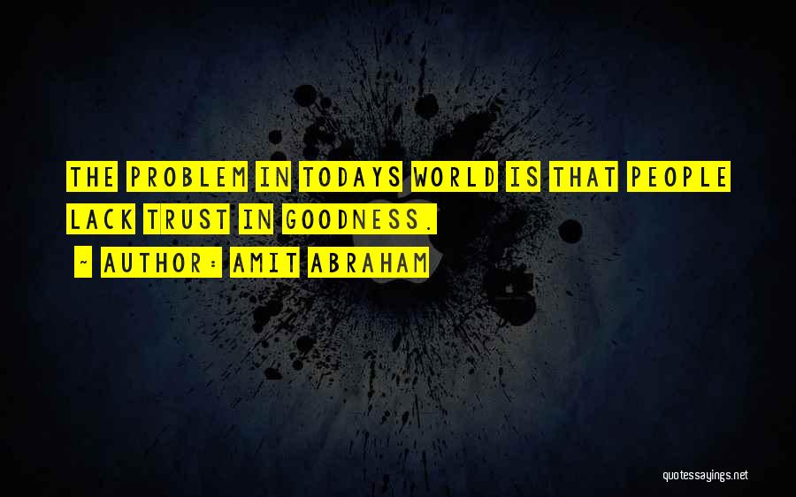 Amit Abraham Quotes: The Problem In Todays World Is That People Lack Trust In Goodness.