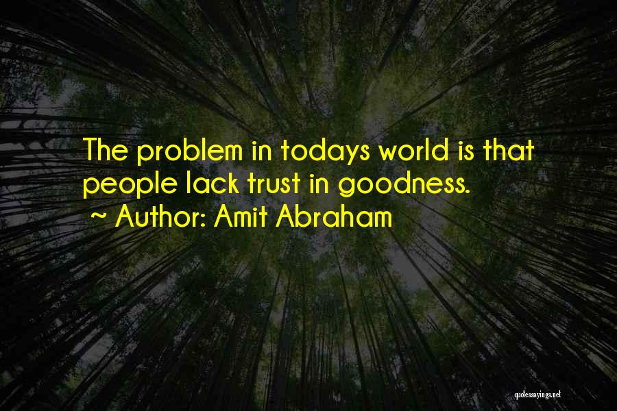 Amit Abraham Quotes: The Problem In Todays World Is That People Lack Trust In Goodness.