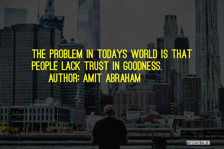 Amit Abraham Quotes: The Problem In Todays World Is That People Lack Trust In Goodness.