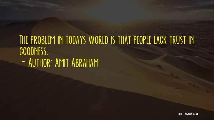 Amit Abraham Quotes: The Problem In Todays World Is That People Lack Trust In Goodness.