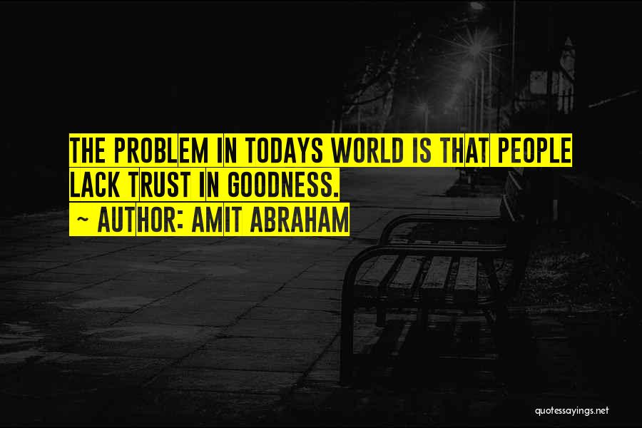 Amit Abraham Quotes: The Problem In Todays World Is That People Lack Trust In Goodness.