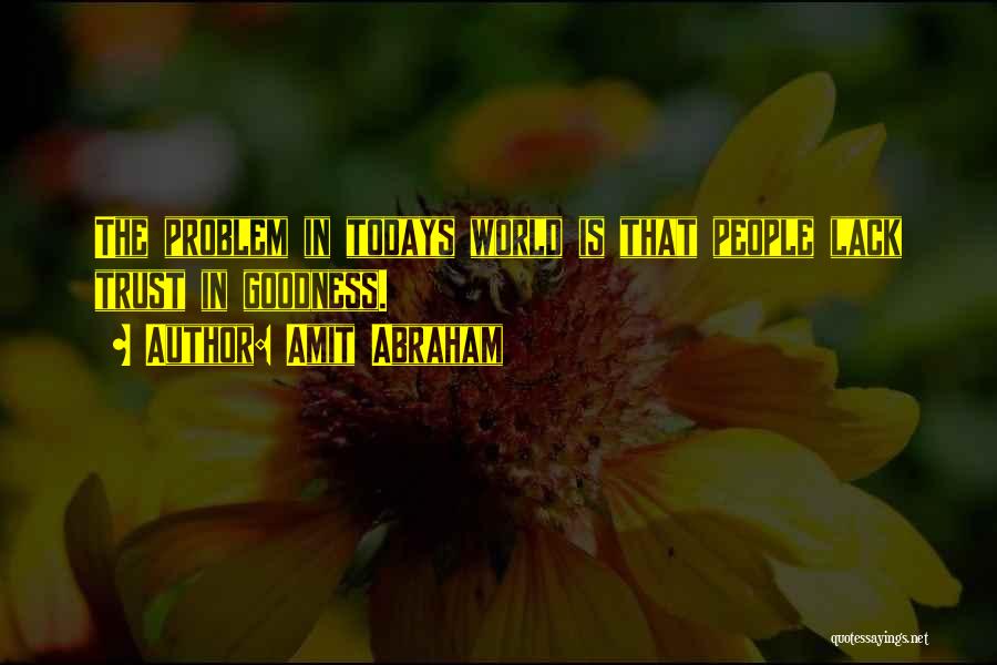 Amit Abraham Quotes: The Problem In Todays World Is That People Lack Trust In Goodness.