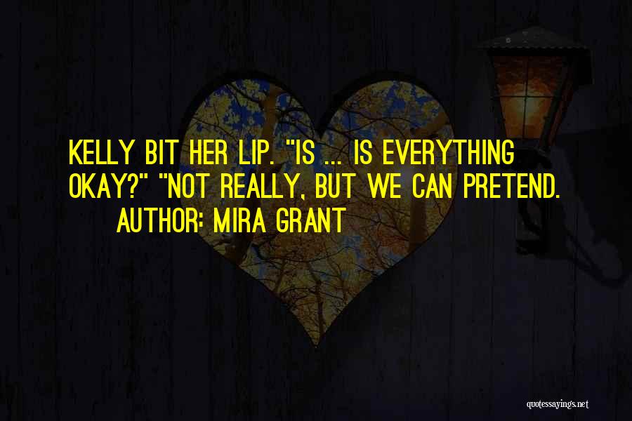 Mira Grant Quotes: Kelly Bit Her Lip. Is ... Is Everything Okay? Not Really, But We Can Pretend.