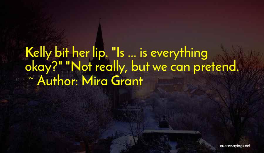 Mira Grant Quotes: Kelly Bit Her Lip. Is ... Is Everything Okay? Not Really, But We Can Pretend.