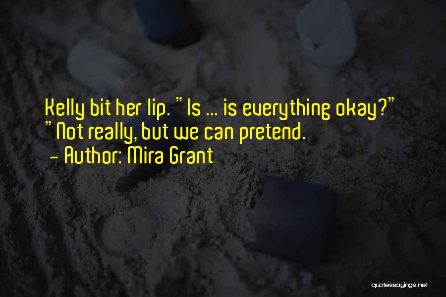 Mira Grant Quotes: Kelly Bit Her Lip. Is ... Is Everything Okay? Not Really, But We Can Pretend.
