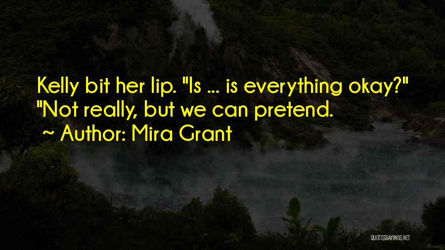 Mira Grant Quotes: Kelly Bit Her Lip. Is ... Is Everything Okay? Not Really, But We Can Pretend.