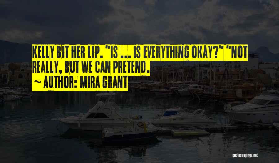 Mira Grant Quotes: Kelly Bit Her Lip. Is ... Is Everything Okay? Not Really, But We Can Pretend.